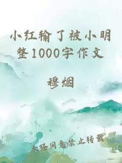 小红输了被小明整1000字作文