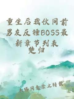 重生后我伙同前男友反锤BOSS最新章节列表