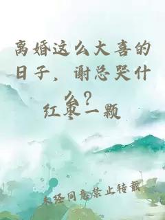 离婚这么大喜的日子，谢总哭什么？